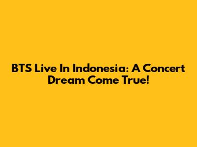 BTS Live In Indonesia: A Concert Dream Come True!