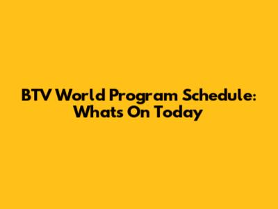 BTV World Program Schedule: What's On Today