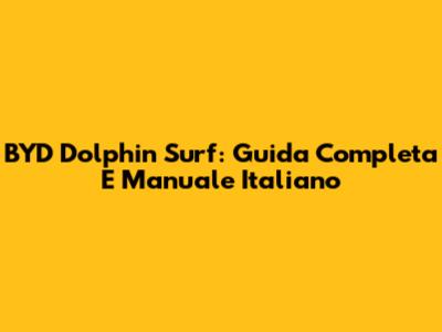BYD Dolphin Surf: Guida Completa E Manuale Italiano