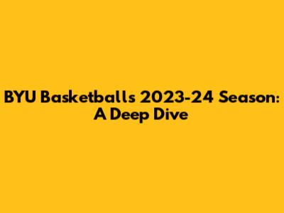 BYU Basketball's 2023-24 Season: A Deep Dive