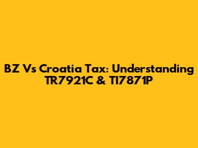 BZ Vs Croatia Tax: Understanding TR7921C & TI7871P