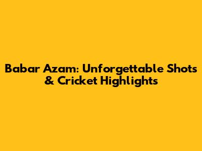 Babar Azam: Unforgettable Shots & Cricket Highlights