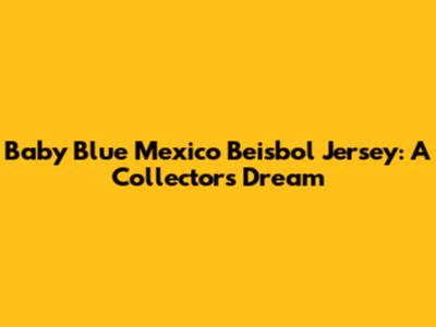 Baby Blue Mexico Beisbol Jersey: A Collector's Dream