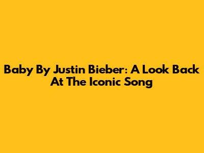 Baby By Justin Bieber: A Look Back At The Iconic Song