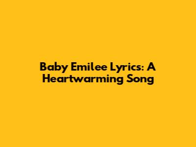 Baby Emilee Lyrics: A Heartwarming Song