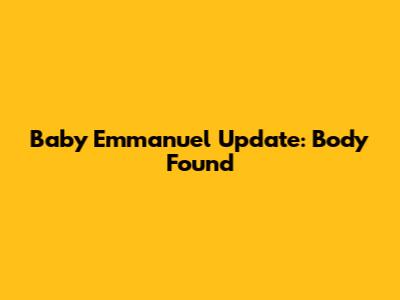Baby Emmanuel Update: Body Found