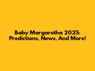 Baby Margaretha 2025: Predictions, News, And More!