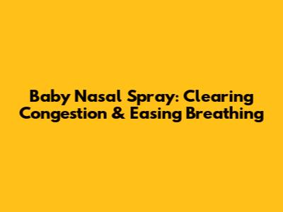 Baby Nasal Spray: Clearing Congestion & Easing Breathing