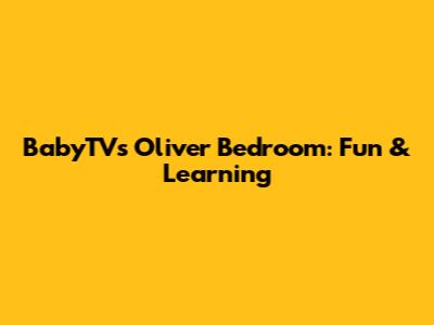 BabyTV's Oliver Bedroom: Fun & Learning