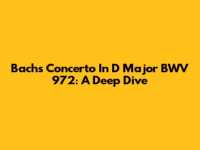 Bach's Concerto In D Major BWV 972: A Deep Dive