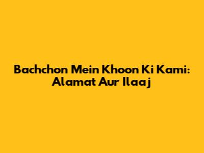 Bachchon Mein Khoon Ki Kami: Alamat Aur Ilaaj