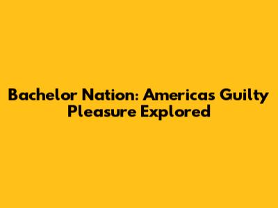Bachelor Nation: America's Guilty Pleasure Explored