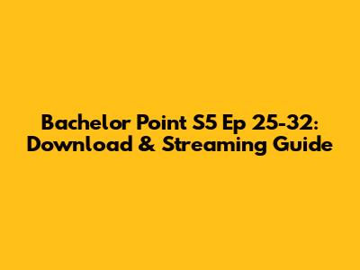 Bachelor Point S5 Ep 25-32: Download & Streaming Guide