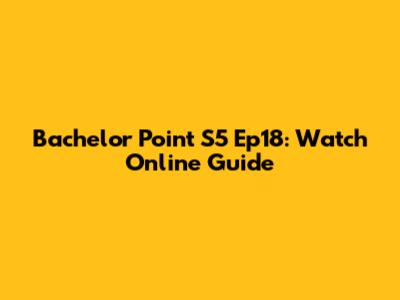Bachelor Point S5 Ep18: Watch Online Guide