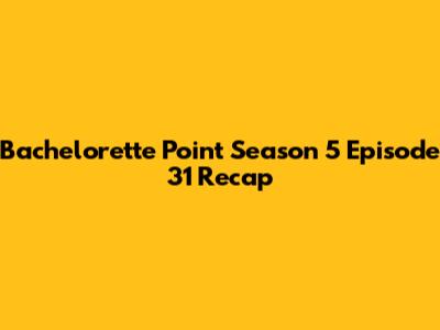 Bachelorette Point Season 5 Episode 31 Recap
