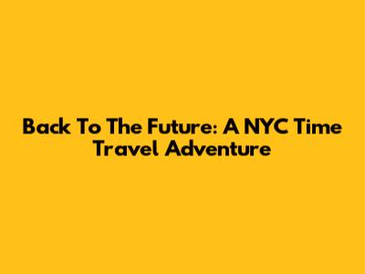 Back To The Future: A NYC Time Travel Adventure