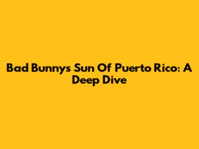 Bad Bunny's Sun Of Puerto Rico: A Deep Dive