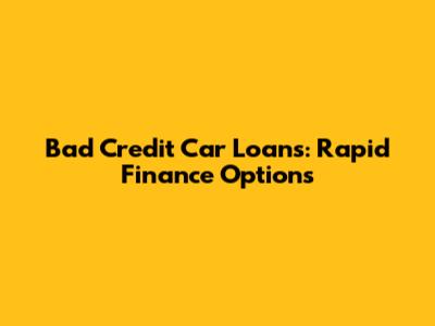 Bad Credit Car Loans: Rapid Finance Options