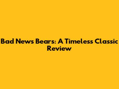 Bad News Bears: A Timeless Classic Review
