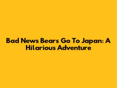 Bad News Bears Go To Japan: A Hilarious Adventure