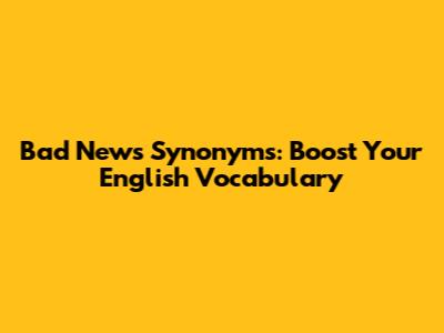 Bad News Synonyms: Boost Your English Vocabulary