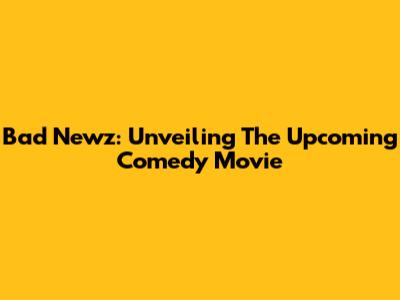 Bad Newz: Unveiling The Upcoming Comedy Movie