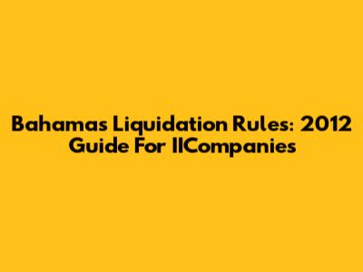 Bahamas Liquidation Rules: 2012 Guide For IICompanies