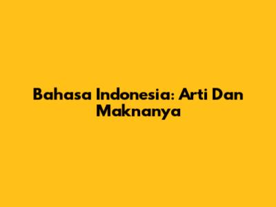 Bahasa Indonesia: Arti Dan Maknanya