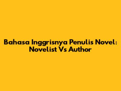 Bahasa Inggrisnya Penulis Novel: Novelist Vs Author