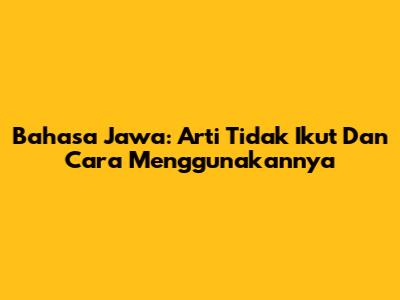 Bahasa Jawa: Arti 'Tidak Ikut' Dan Cara Menggunakannya