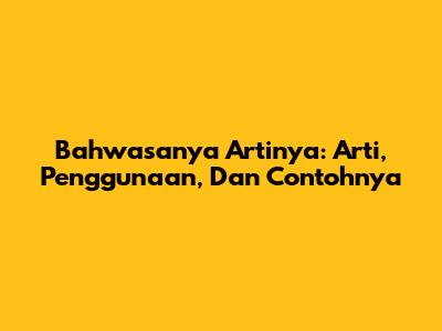 Bahwasanya Artinya: Arti, Penggunaan, Dan Contohnya
