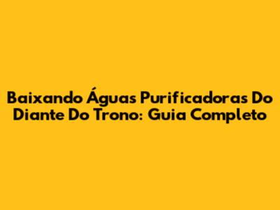 Baixando 'Águas Purificadoras' Do Diante Do Trono: Guia Completo