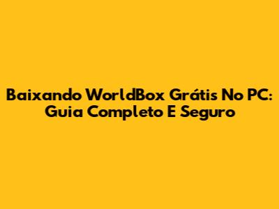 Baixando WorldBox Grátis No PC: Guia Completo E Seguro