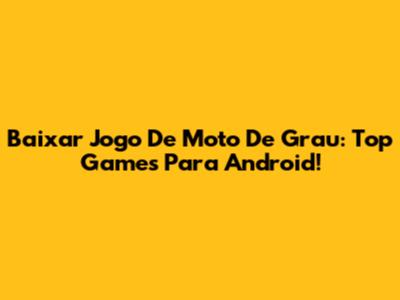 Baixar Jogo De Moto De Grau: Top Games Para Android!