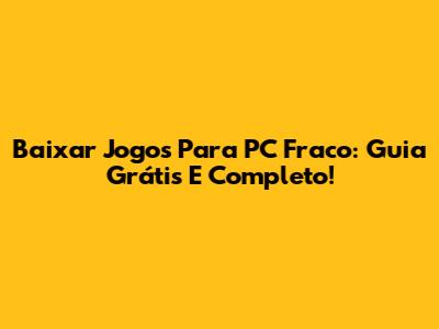 Baixar Jogos Para PC Fraco: Guia Grátis E Completo!