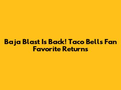 Baja Blast Is Back! Taco Bell's Fan Favorite Returns