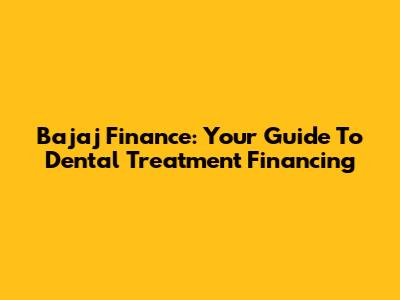 Bajaj Finance: Your Guide To Dental Treatment Financing