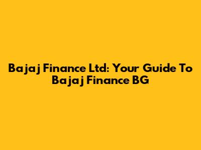 Bajaj Finance Ltd: Your Guide To Bajaj Finance BG