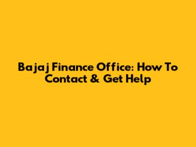Bajaj Finance Office: How To Contact & Get Help