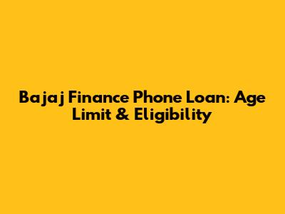 Bajaj Finance Phone Loan: Age Limit & Eligibility