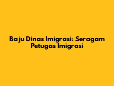Baju Dinas Imigrasi: Seragam Petugas Imigrasi