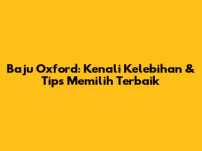 Baju Oxford: Kenali Kelebihan & Tips Memilih Terbaik