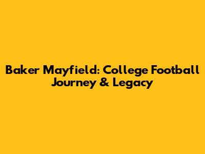 Baker Mayfield: College Football Journey & Legacy