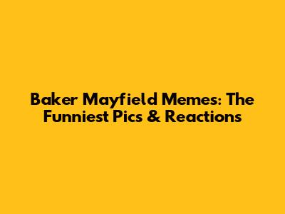 Baker Mayfield Memes: The Funniest Pics & Reactions
