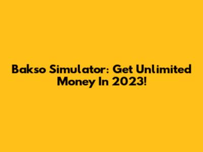 Bakso Simulator: Get Unlimited Money In 2023!