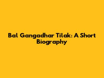 Bal Gangadhar Tilak: A Short Biography