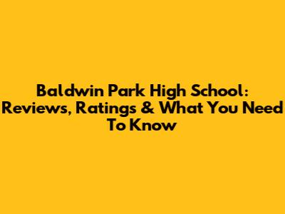 Baldwin Park High School: Reviews, Ratings & What You Need To Know
