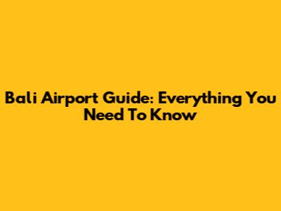 Bali Airport Guide: Everything You Need To Know