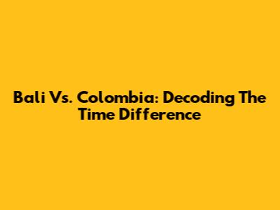 Bali Vs. Colombia: Decoding The Time Difference