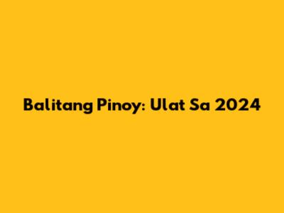 Balitang Pinoy: Ulat Sa 2024